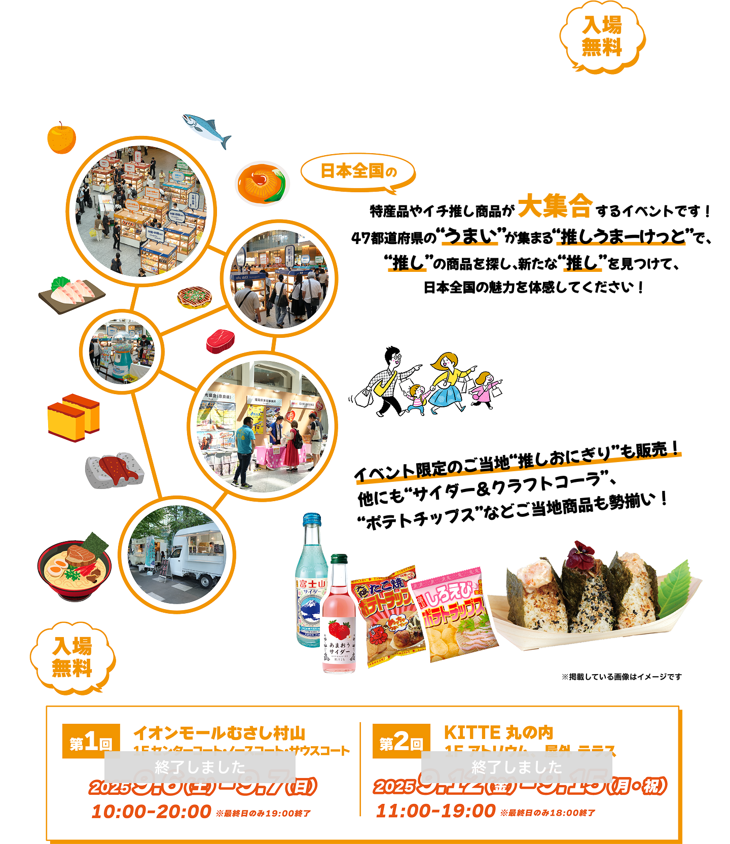 日本全国の特産品やイチ推し商品が大集合するイベントです！47都道府県の“うまい”が集まる“推しうまーけっと”で、“推し”の商品を探し、新たな“推し”を見つけて、日本全国の魅力を体感してください！イベント限定のご当地“推しおにぎり”も販売！他にも“サイダー＆クラフトコーラ”、“ポテトチップス”などご当地商品も勢揃い！